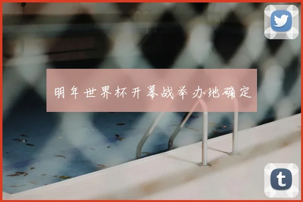 明年世界杯开幕战举办地确定