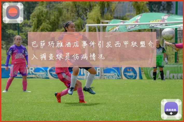 巴萨玛雅酒店事件引发西甲联盟介入调查球员伤病情况