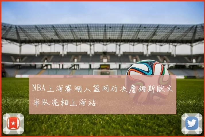 NBA上海赛湖人篮网对决詹姆斯欧文率队亮相上海站