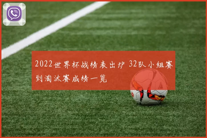 2022世界杯战绩表出炉 32队小组赛到淘汰赛成绩一览