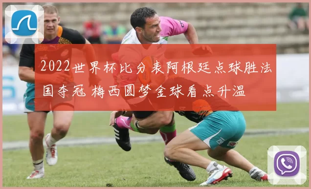 2022世界杯比分表阿根廷点球胜法国夺冠 梅西圆梦金球看点升温