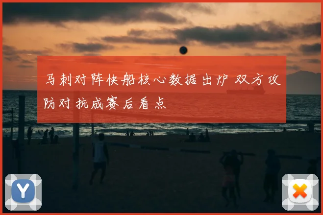 马刺对阵快船核心数据出炉 双方攻防对抗成赛后看点