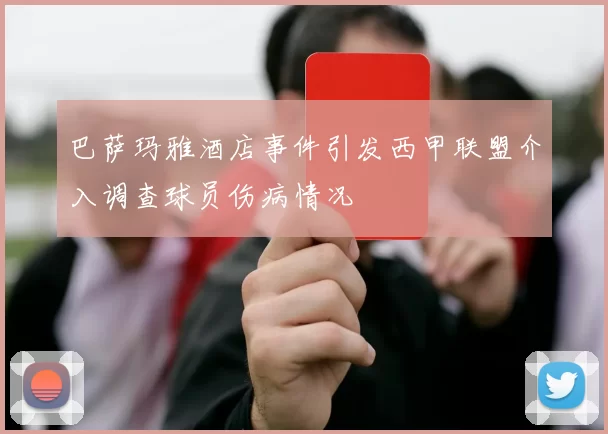 巴萨玛雅酒店事件引发西甲联盟介入调查球员伤病情况