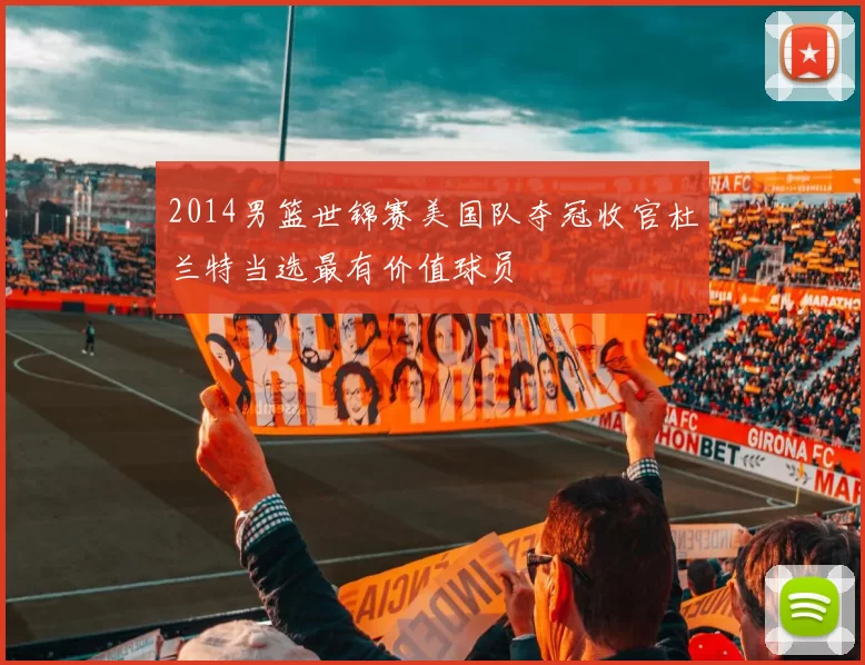 2014男篮世锦赛美国队夺冠收官杜兰特当选最有价值球员