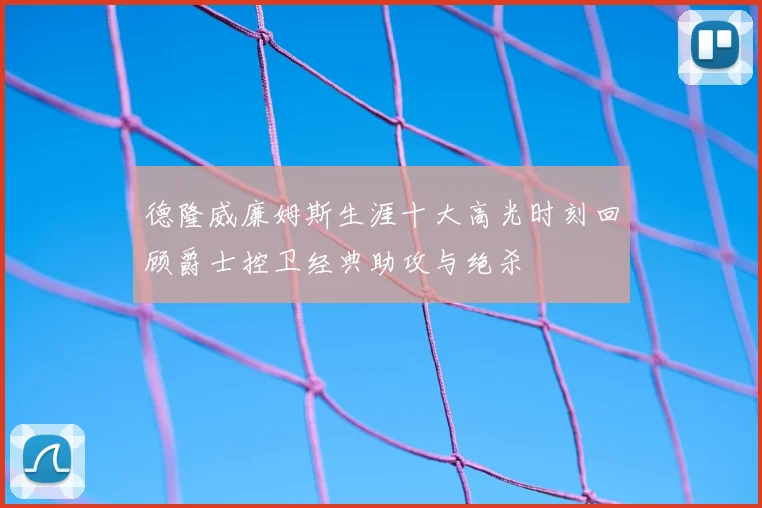 德隆威廉姆斯生涯十大高光时刻回顾爵士控卫经典助攻与绝杀