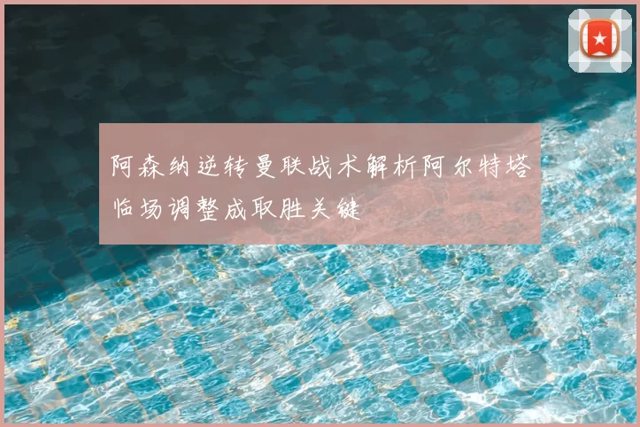 阿森纳逆转曼联战术解析阿尔特塔临场调整成取胜关键