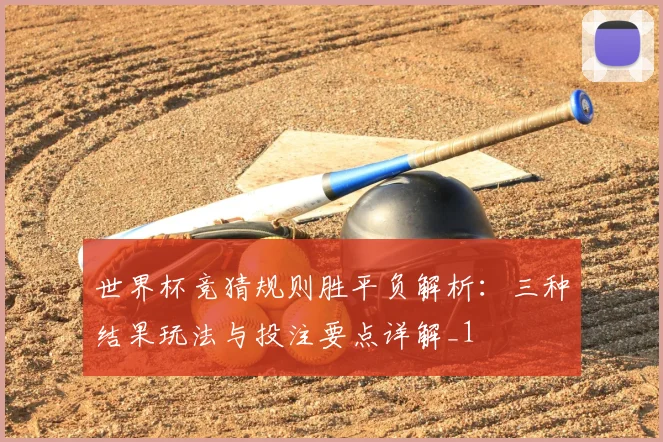 世界杯竞猜规则胜平负解析:三种结果玩法与投注要点详解_1