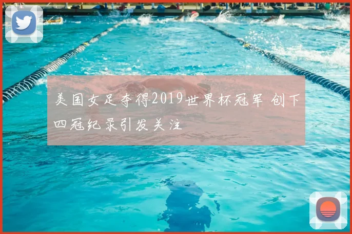 美国女足夺得2019世界杯冠军 创下四冠纪录引发关注