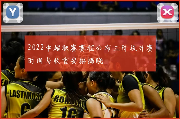2022中超联赛赛程公布三阶段开赛时间与收官安排揭晓