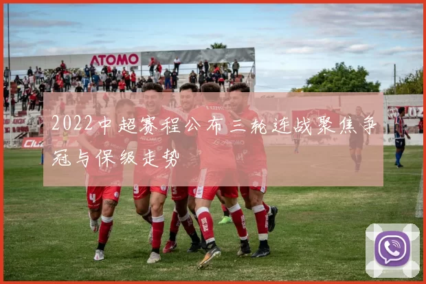 2022中超赛程公布三轮连战聚焦争冠与保级走势