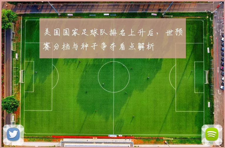 美国国家足球队排名上升后，世预赛分档与种子争夺看点解析
