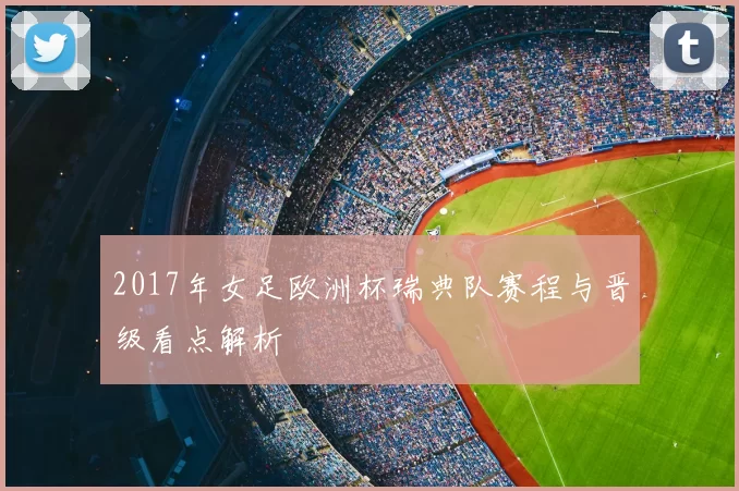 2017年女足欧洲杯瑞典队赛程与晋级看点解析