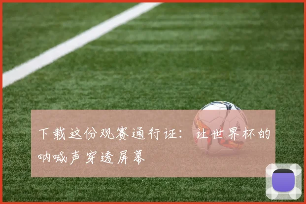 下载这份观赛通行证:让世界杯的呐喊声穿透屏幕