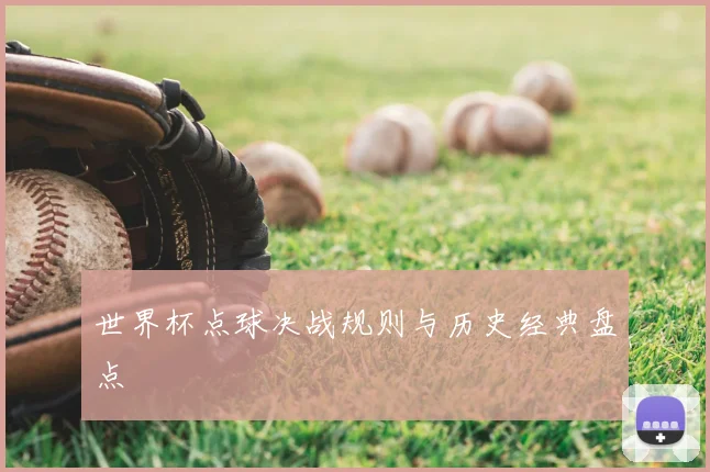 世界杯点球决战规则与历史经典盘点