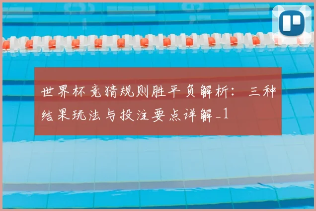 世界杯竞猜规则胜平负解析:三种结果玩法与投注要点详解_1