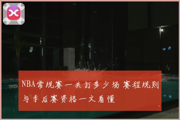 NBA常规赛一共打多少场 赛程规则与季后赛资格一文看懂
