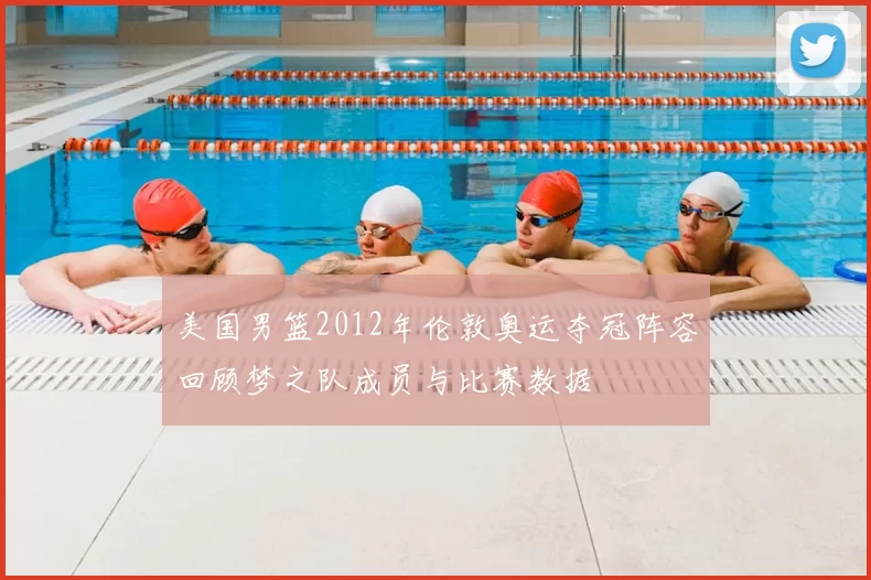 美国男篮2012年伦敦奥运夺冠阵容回顾梦之队成员与比赛数据